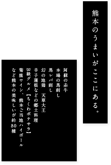 熊本のうまいがここにある。阿蘇の赤牛、本場の馬刺し、馬レバ刺し、幻の地鶏 天草大王、辛子蓮根などの郷土料理 B級グルメ【ちくわポテサラ】 菊鹿ワイン、熊本ご当地ハイボール など熊本の美味しいが約80種