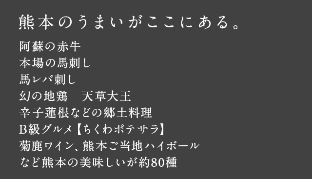 熊本のうまいがここにある。阿蘇の赤牛、本場の馬刺し、馬レバ刺し、幻の地鶏 天草大王、辛子蓮根などの郷土料理 B級グルメ【ちくわポテサラ】 菊鹿ワイン、熊本ご当地ハイボール など熊本の美味しいが約80種